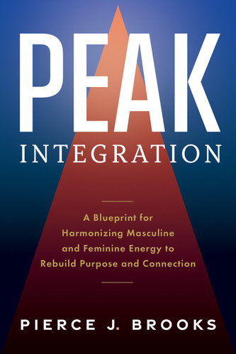 Peak Integration: A Blueprint for Harmonizing Masculine and Feminine Energy to Rebuild Purpose and Connection book cover by Pierce J. Brooks