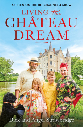 Living the Château Dream: As seen on the hit Channel 4 show Escape to the Château book cover by Angel Strawbridge, Dick Strawbridge