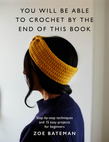 You Will Be Able to Crochet by the End of This Book: Step-by-step techniques and 15 easy projects for beginners book cover by Zoe Bateman