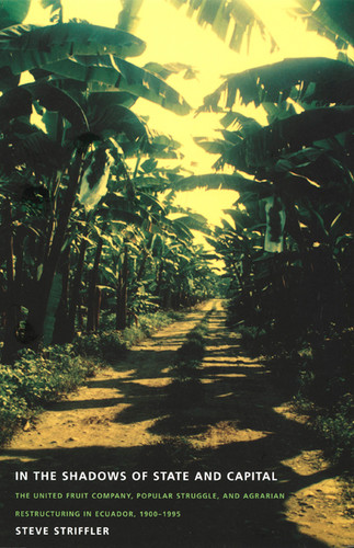 In the Shadows of State and Capital: The United Fruit Company, Popular Struggle, and Agrarian Restructuring in Ecuador, 1900-1995 (American Encounters/Global Interactions) book cover by Steve Striffler