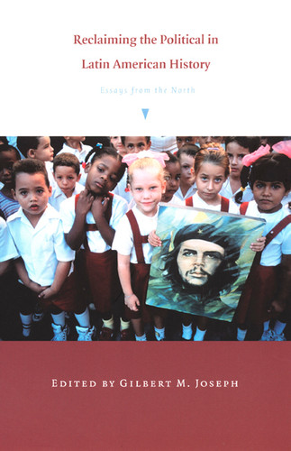 Reclaiming the Political in Latin American History: Essays from the North (American Encounters/Global Interactions) book cover by 