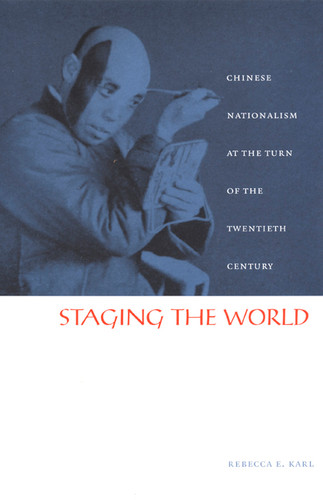 Staging the World: Chinese Nationalism at the Turn of the Twentieth Century (Asia-Pacific: Culture, Politics, and Society) book cover by Rebecca E. Karl