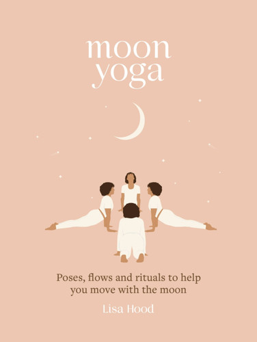 Moon Yoga: Poses, flows and rituals to help you move with the moon book cover by Lisa Hood