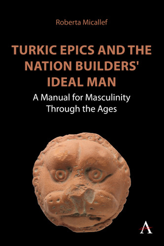Turkic Epics and the Nation Builders' Ideal Man: A Manual for Masculinity Through the Ages (Anthem World Epic and Romance #1) book cover by Roberta Micallef