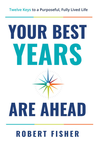 Your Best Years Are Ahead: Twelve Keys to a Purposeful, Fully Lived Life book cover by Robert Fisher