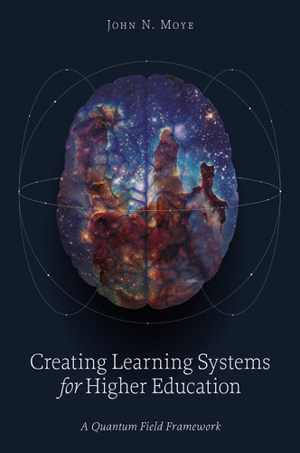 Creating Learning Systems for Higher Education: A Quantum Field Framework book cover by John N. Moye
