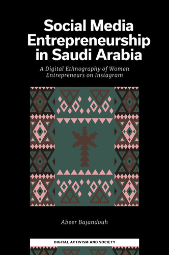 Social Media Entrepreneurship in Saudi Arabia: A Digital Ethnography of Women Entrepreneurs on Instagram (Digital Activism And Society: Politics, Economy And Culture In Network Communication) book cover by Abeer Bajandouh