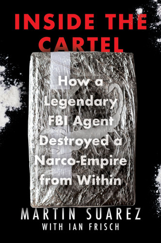 Inside the Cartel: How a Legendary FBI Agent Destroyed a Narco-Empire from Within book cover by Martin Suarez, Ian Frisch