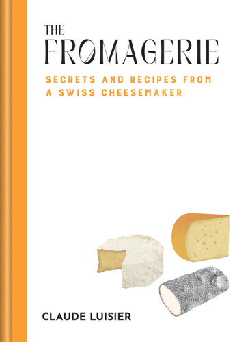 The Fromagerie: Secrets and Recipes from a Swiss Cheesemaker book cover by Claude Luisier