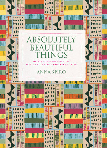 Absolutely Beautiful Things: Decorating inspiration for a bright and colourful life book cover by Anna Spiro
