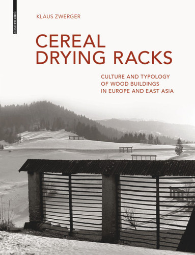 Cereal Drying Racks: Culture and Typology of Wood Buildings in Europe and East Asia book cover by Klaus Zwerger