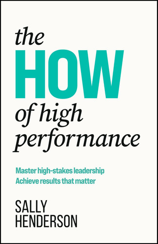 The HOW of High Performance: Master high-stakes leadership, achieve results that matter book cover by Sally Henderson