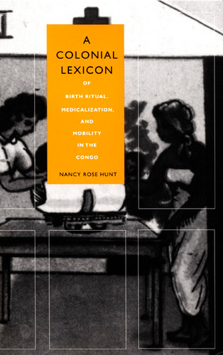A Colonial Lexicon: Of Birth Ritual, Medicalization, and Mobility in the Congo (Body, Commodity, Text) book cover by Nancy Rose Hunt