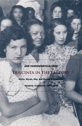Dulcinea in the Factory: Myths, Morals, Men, and Women in Colombia's Industrial Experiment, 1905-1960 (Comparative and International Working-Class History) book cover by Ann Farnsworth-Alvear