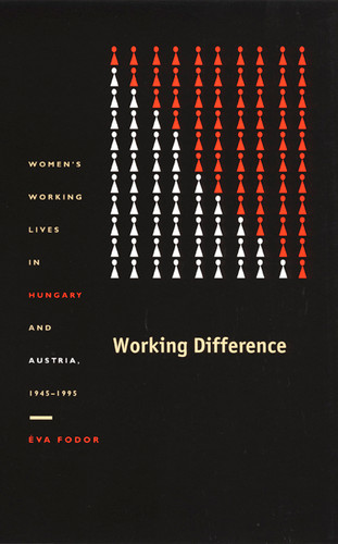 Working Difference: Women's Working Lives in Hungary and Austria, 1945-1995 (Comparative and International Working-Class History) book cover by Éva Fodor
