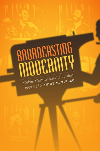 Broadcasting Modernity: Cuban Commercial Television, 1950-1960 (Console-ing Passions) book cover by Yeidy M. Rivero