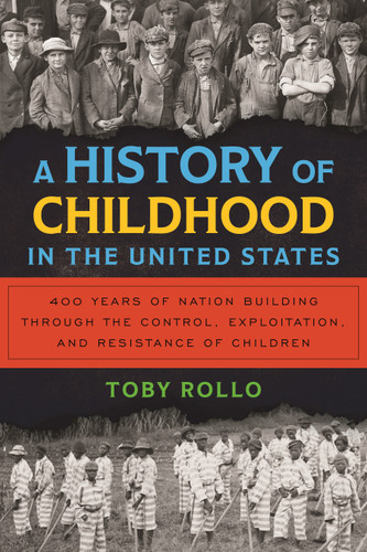 A History of Childhood in the United States: 400 Years of Nation Building Through the Control, Exploitation, and Resistance of Children (ReVisioning History) book cover by Toby Rollo