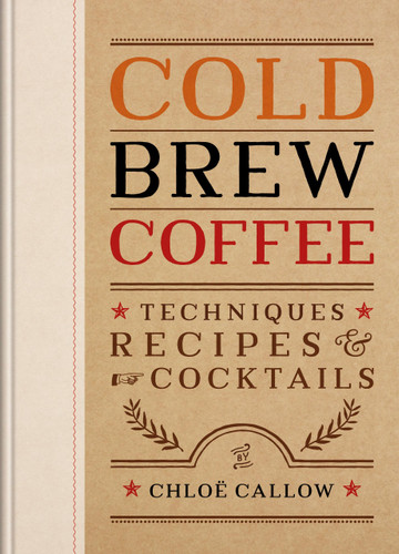Cold Brew Coffee: Techniques, Recipes & Cocktails book cover by Chloë Callow