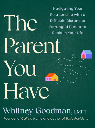 The Parent You Have: Navigating Your Relationship with a Difficult, Distant, or Estranged Parent to Reclaim Your Life book cover by Whitney Goodman, LMFT