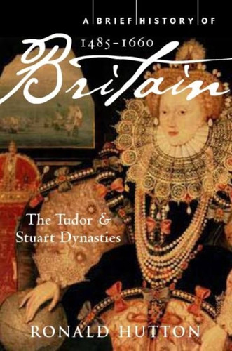 A Brief History of Britain 1485-1660: The Tudor and Stuart Dynasties (Brief Histories) book cover by Professor Ronald Hutton