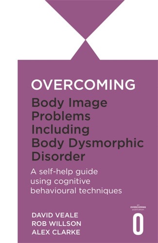 Overcoming Body Image Problems including Body Dysmorphic Disorder (Overcoming Books) book cover by Alex Clarke, Rob Willson, David Veale