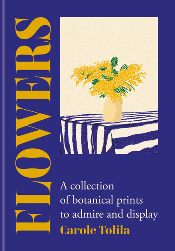 Flowers: A collection of botanical prints to admire and display book cover by Carole Tolila