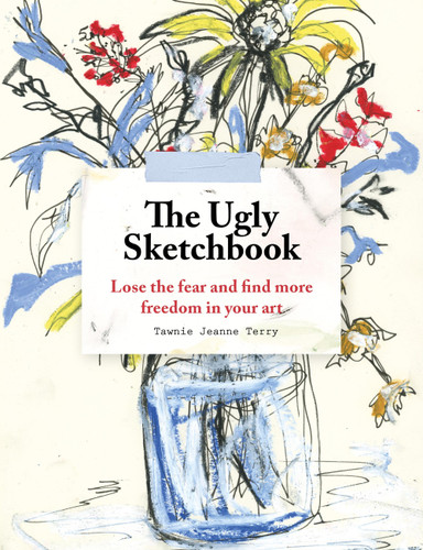 The Ugly Sketchbook: Lose the fear and find more freedom in your art book cover by Tawnie Jeanne Terry