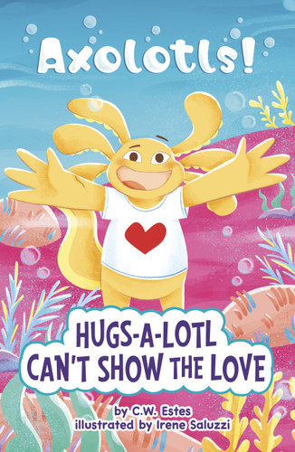 Hugs-a-Lotl Can’t Show the Love (Axolotls!) book cover by C.W. Estes