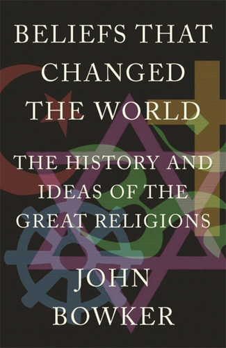 Beliefs that Changed the World: The History and Ideas of the Great Religions book cover by John Bowker