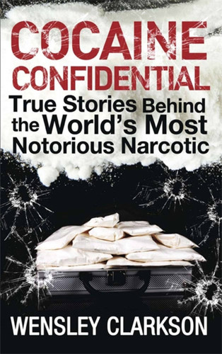 Cocaine Confidential: True Stories Behind the World's Most Notorious Narcotic book cover by Wensley Clarkson