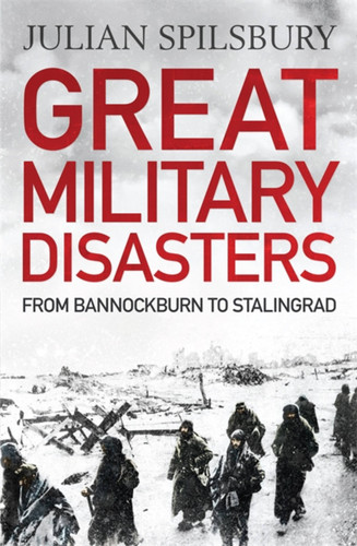 Great Military Disasters: From Bannockburn to Stalingrad book cover by Julian Spilsbury