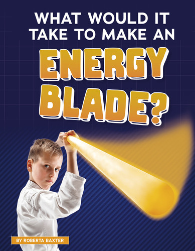 What Would It Take to Make an Energy Blade? (Sci-Fi Tech) book cover by Roberta Baxter
