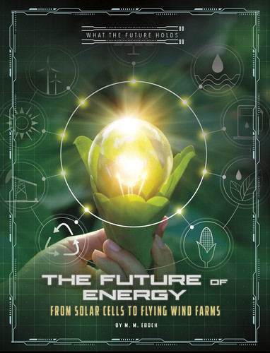 The Future of Energy: From Solar Cells to Flying Wind Farms (What the Future Holds) book cover by M.M. Eboch