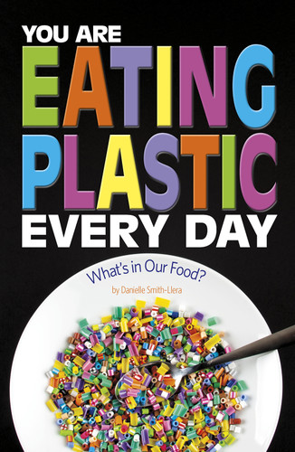 You Are Eating Plastic Every Day: What's in Our Food? (Informed!) book cover by Danielle Smith-Llera