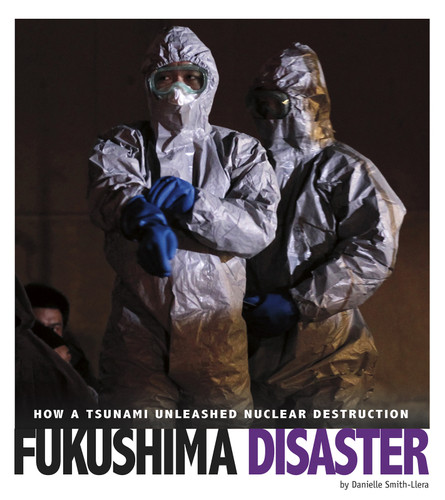 Fukushima Disaster: How a Tsunami Unleashed Nuclear Destruction (Captured Science History) book cover by Danielle Smith-Llera