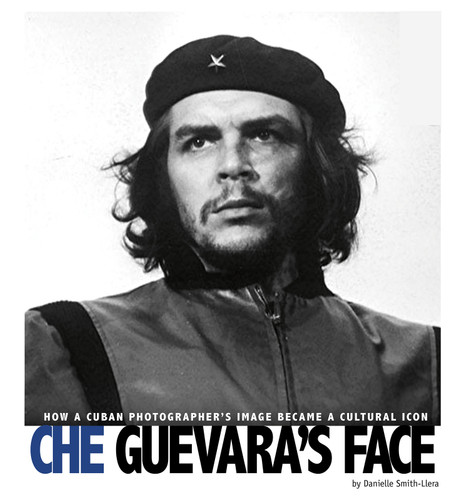 Che Guevara's Face: How a Cuban Photographer's Image Became a Cultural Icon (Captured World History) book cover by Danielle Smith-Llera