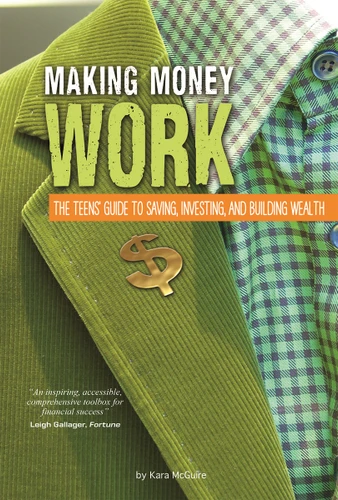 Making Money Work: The Teens' Guide to Saving, Investing, and Building Wealth (Financial Literacy for Teens) book cover by Kara McGuire