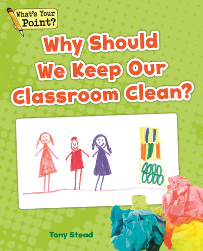 Why Should We Keep Our Classroom Clean? (What's Your Point? Reading and Writing Opinions) book cover by Tony Stead