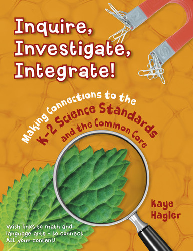 Inquire, Investigate, Integrate!: Making Connections to the K-2 Science Standards and the Common Core (Maupin House) book cover by Kaye Hagler