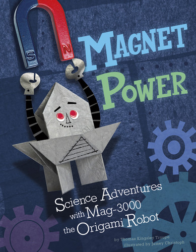 Magnet Power!: Science Adventures with MAG-3000 the Origami Robot (Origami Science Adventures) book cover by Thomas Kingsley Troupe