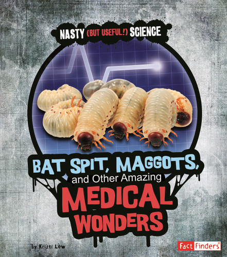 Bat Spit, Maggots, and Other Amazing Medical Wonders (Nasty (but Useful!) Science) book cover by Kristi Lew
