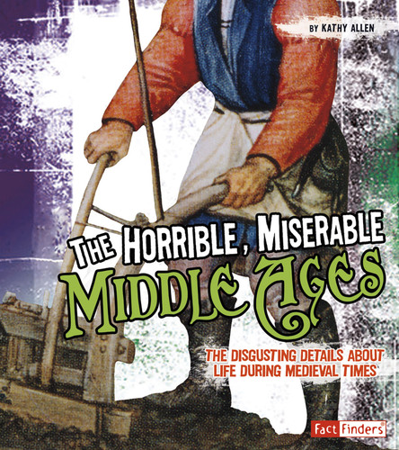 The Horrible, Miserable Middle Ages: The Disgusting Details About Life During Medieval Times (Disgusting History) book cover by Kathy Allen