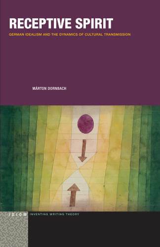 Receptive Spirit: German Idealism and the Dynamics of Cultural Transmission (Idiom: Inventing Writing Theory) book cover by Márton Dornbach