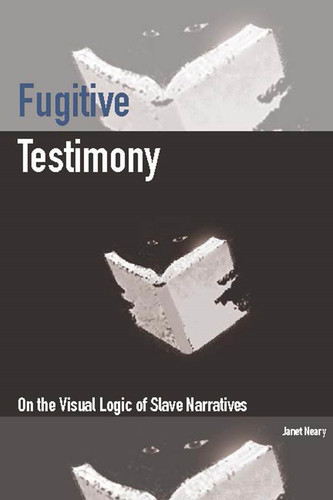 Fugitive Testimony: On the Visual Logic of Slave Narratives book cover by Janet Neary