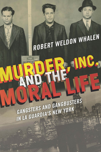 Murder, Inc., and the Moral Life: Gangsters and Gangbusters in La Guardia's New York book cover by Robert Weldon Whalen