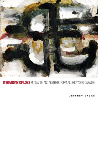 Iterations of Loss: Mutilation and Aesthetic Form, al-Shidyaq to Darwish book cover by Jeffrey Sacks