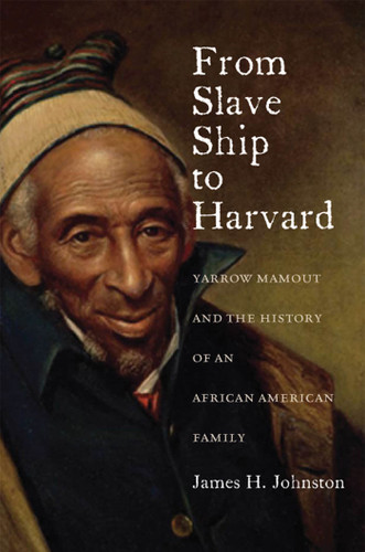 From Slave Ship to Harvard: Yarrow Mamout and the History of an African American Family book cover by James H. Johnston