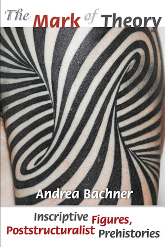 The Mark of Theory: Inscriptive Figures, Poststructuralist Prehistories book cover by Andrea Bachner