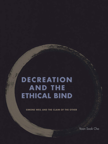 Decreation and the Ethical Bind: Simone Weil and the Claim of the Other book cover by Yoon Sook Cha