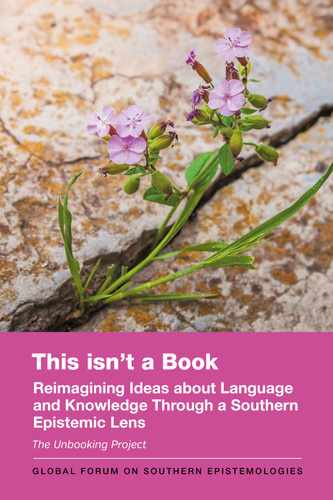 This isn't a Book: Reimagining Ideas about Language and Knowledge Through a Southern Epistemic Lens (Global Forum on Southern Epistemologies #10) book cover by The Unbooking Project
